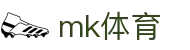 MK体育官方网站 - 权威体育赛事体验